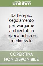 Battle epic. Regolamento per wargame ambientati in epoca antica e medioevale libro