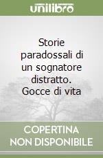 Storie paradossali di un sognatore distratto. Gocce di vita libro