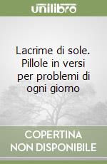 Lacrime di sole. Pillole in versi per problemi di ogni giorno libro