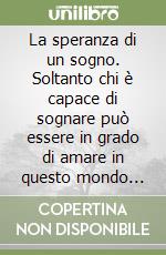 La speranza di un sogno. Soltanto chi è capace di sognare può essere in grado di amare in questo mondo senza cuore