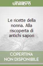 Le ricette della nonna. Alla riscoperta di antichi sapori