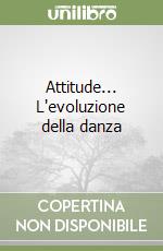 Attitude... L'evoluzione della danza libro