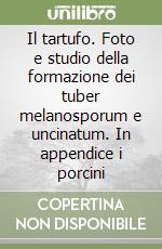 Il tartufo. Foto e studio della formazione dei tuber melanosporum e uncinatum. In appendice i porcini libro