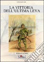 La vittoria dell'ultima leva. Avere diciotto anni e vincere la prima guerra mondiale libro