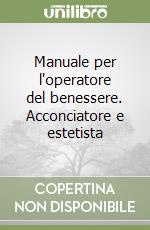 Manuale per l'operatore del benessere. Acconciatore e estetista libro