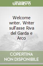 Welcome writer. Writer sull'asse Riva del Garda e Arco libro