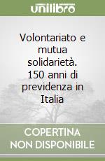 Volontariato e mutua solidarietà. 150 anni di previdenza in Italia libro