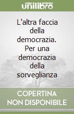 L'altra faccia della democrazia. Per una democrazia della sorveglianza libro