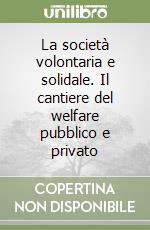 La società volontaria e solidale. Il cantiere del welfare pubblico e privato libro