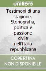 Testimoni di una stagione. Storiografia, politica e passione civile nell'Italia repubblicana libro