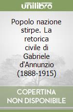 Popolo nazione stirpe. La retorica civile di Gabriele d'Annunzio (1888-1915) libro