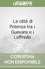 La città di Potenza tra i Guevara e i Loffredo libro