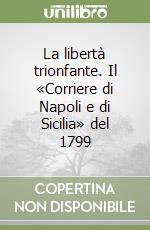 La libertà trionfante. Il «Corriere di Napoli e di Sicilia» del 1799 libro