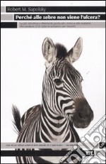 PerchÃ© alle zebre non viene l`ulcera? La piÃ¹ istruttiva e divertente guida allo stress e alle malattie che produce. Con tutte le soluzioni per vincerlo libro usato