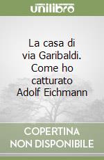 La casa di via Garibaldi. Come ho catturato Adolf Eichmann libro