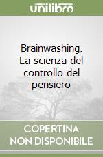 Brainwashing. La scienza del controllo del pensiero