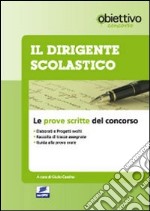 Il dirigente scolastico. Le prove scritte del concorso libro