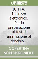 18 TFA. Indirizzo elettronico. Per la preparazione ai test di ammissione al tirocinio formativo attivo per la classe scienze.. Con software di simulazione libro