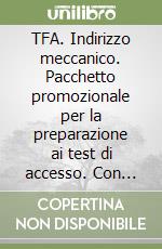 TFA. Indirizzo meccanico. Pacchetto promozionale per la preparazione ai test di accesso. Con software di simulazione libro