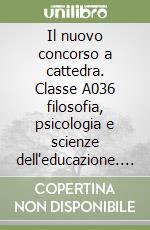 Il nuovo concorso a cattedra. Classe A036 filosofia, psicologia e scienze dell'educazione. Manuale per la preparazione alle prove scritte e orali libro