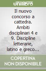 Il nuovo concorso a cattedra. Ambiti disciplinari 4 e 9. Discipline letterarie, latino e greco nella scuola secondaria. Manuale per la preparazione alle prove... libro