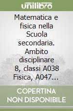 Matematica e fisica nella Scuola secondaria. Ambito disciplinare 8, classi A038 Fisica, A047 Matematica, A049 Matematica e fisica libro