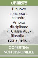 Il nuovo concorso a cattedra. Ambito disciplinare 7. Classe A037 filosofia e storia nella scuola secondaria. Manuale per la preparazione alle prove... libro