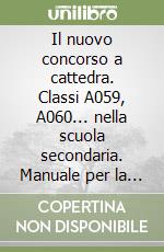 Il nuovo concorso a cattedra. Classi A059, A060... nella scuola secondaria. Manuale per la preparazione alle prove scritte e orali libro