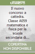 Il nuovo concorso a cattedra. Classe A059 matematica e fisica per la scuola secondaria di primo grado. Manuale per la preparazione alle prove scritte e orali libro