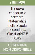 Il nuovo concorso a cattedra. Matematica nella Scuola secondaria. Classi A047 E A049 libro