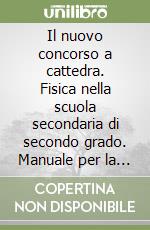 Il nuovo concorso a cattedra. Fisica nella scuola secondaria di secondo grado. Manuale per la preparazione alle prove scritte e orali delle classi A038 e A049 libro