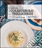 A tavola con il colestorolo e i trigliceridi. Come prevenirli e controllarli senza perdere il piacere del cibo