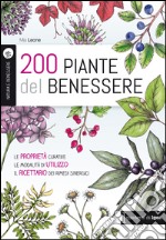 200 piante del benessere. Le proprietà curative, le modalità di utilizzo, il ricettario dei rimedi sinergici