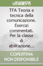 TFA Teoria e tecnica della comunicazione. Esercizi commentati. Per la classe di abilitazione A65 libro