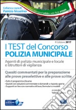 I test del concorso polizia municipale. Agenti di polizia municipale e locale e istruttori di vigilanza. Quesiti commentati per la preparazione alle prove preselettive e alle prove scritte. Con software online libro