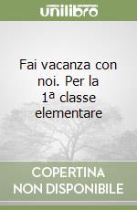 Fai vacanza con noi. Per la 1ª classe elementare libro