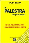 In palestra semplicemente. Per una migliore forma fisica e per maggiori prestazioni sportive libro di Granata Claudio