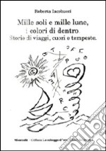 Mille soli e mille lune, i colori di dentro. Storie di viaggi, cuori e tempeste libro