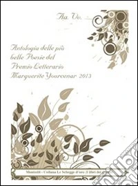 Antologia delle più belle poesie del premio letterario Marguerite Yourcenar 2013 libro