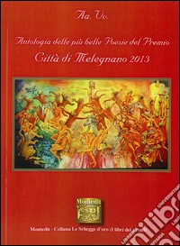 Antologia delle più belle poesie del premio Città di Melegnano 2013 libro