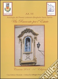 Un racconto per l'estate 2014. Antologia del premio letterario Borghetto Santo Spirito libro