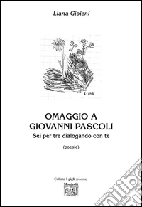 Omaggio a Giovanni Pascoli. Sei per tre dialogando con te libro