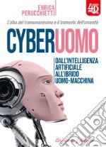 Cyberuomo. Dall'intelligenza artificiale all'ibrido uomo-macchina. L'alba del transumanesimo e il tramonto dell'umanità libro