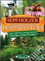 Guida pratica alla permacultura. Come coltivare giardini orti e frutteti libro