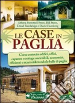 Le case in paglia. Come costruire edifici, uffici, capanne o cottage sostenibili e sicuri utilizzando le balle di paglia libro