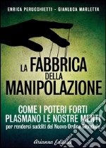 La fabbrica della manipolazione. Come i poteri forti plasmano le nostre menti per renderci sudditi del nuovo ordine mondiale libro