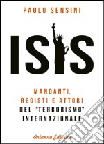 Isis. Mandanti, registi e attori del «terrorismo» internazionale libro