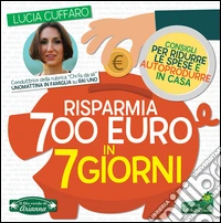 Risparmia 700 euro in 7 giorni. Consigli per ridurre le spese e autoprodurre in casa libro