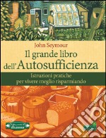 Il grande libro dell'autosufficienza. Istruzioni pratiche per vivere meglio risparmiando libro