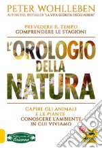 L'orologio della natura. Capire gli animali e le piante. Conoscere l'ambiente in cui viviamo libro